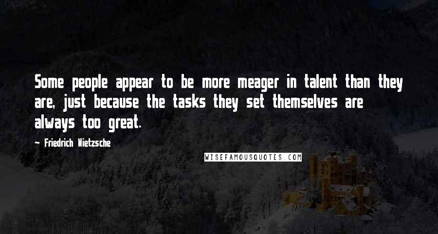 Friedrich Nietzsche Quotes: Some people appear to be more meager in talent than they are, just because the tasks they set themselves are always too great.