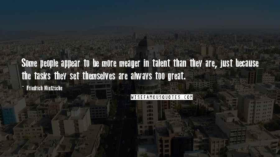 Friedrich Nietzsche Quotes: Some people appear to be more meager in talent than they are, just because the tasks they set themselves are always too great.