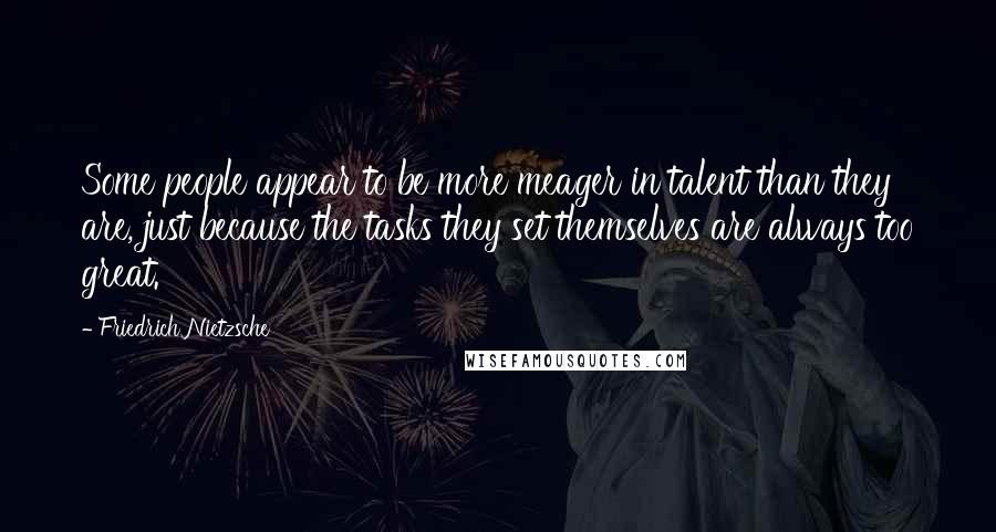 Friedrich Nietzsche Quotes: Some people appear to be more meager in talent than they are, just because the tasks they set themselves are always too great.