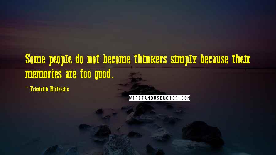 Friedrich Nietzsche Quotes: Some people do not become thinkers simply because their memories are too good.