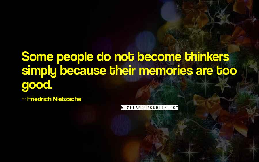 Friedrich Nietzsche Quotes: Some people do not become thinkers simply because their memories are too good.