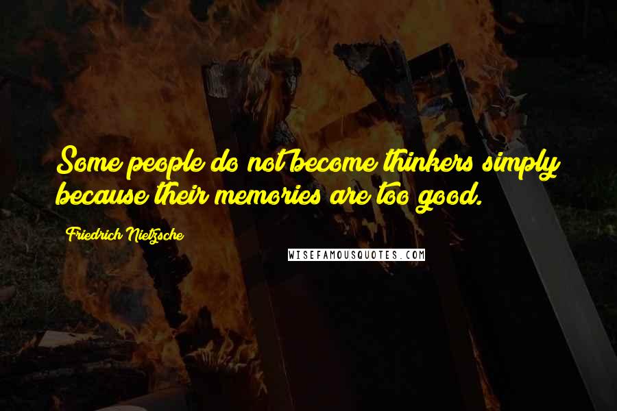 Friedrich Nietzsche Quotes: Some people do not become thinkers simply because their memories are too good.