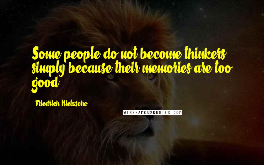 Friedrich Nietzsche Quotes: Some people do not become thinkers simply because their memories are too good.