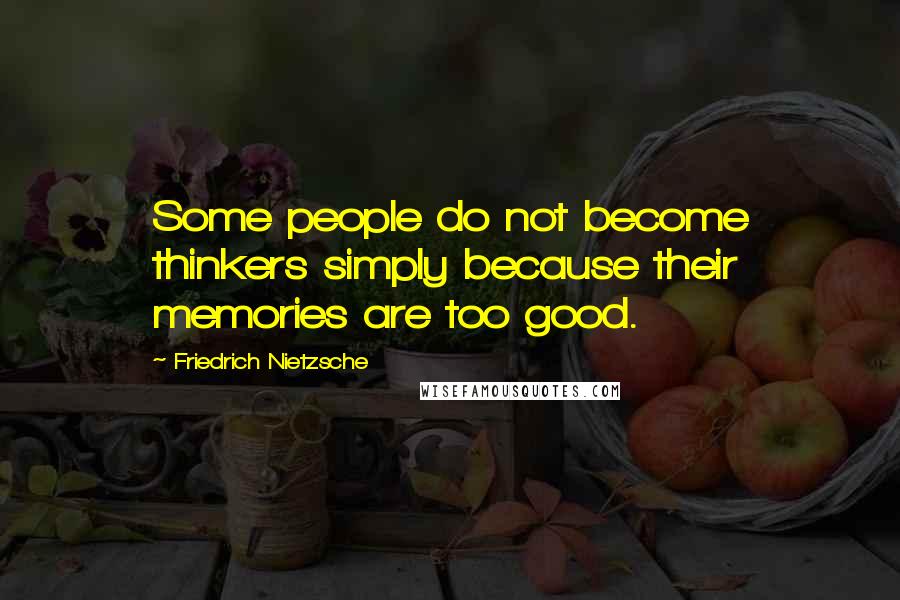 Friedrich Nietzsche Quotes: Some people do not become thinkers simply because their memories are too good.