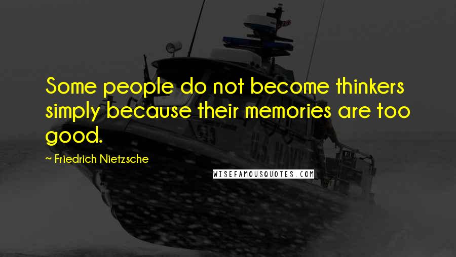 Friedrich Nietzsche Quotes: Some people do not become thinkers simply because their memories are too good.