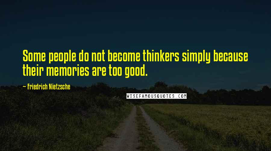 Friedrich Nietzsche Quotes: Some people do not become thinkers simply because their memories are too good.