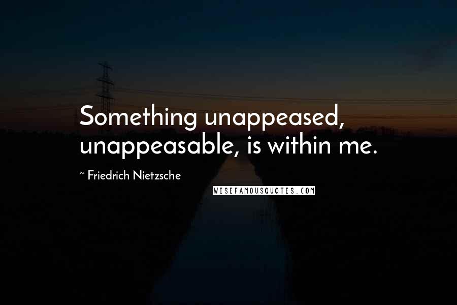 Friedrich Nietzsche Quotes: Something unappeased, unappeasable, is within me.