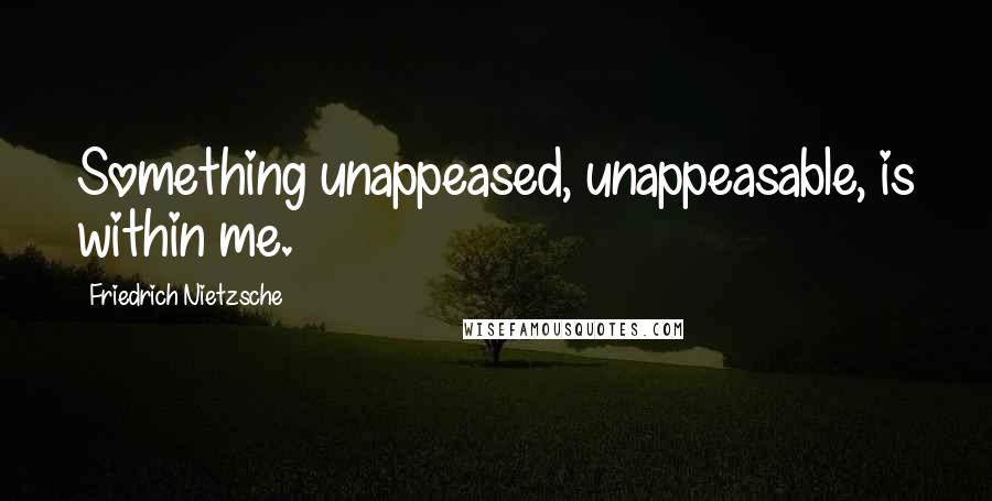 Friedrich Nietzsche Quotes: Something unappeased, unappeasable, is within me.