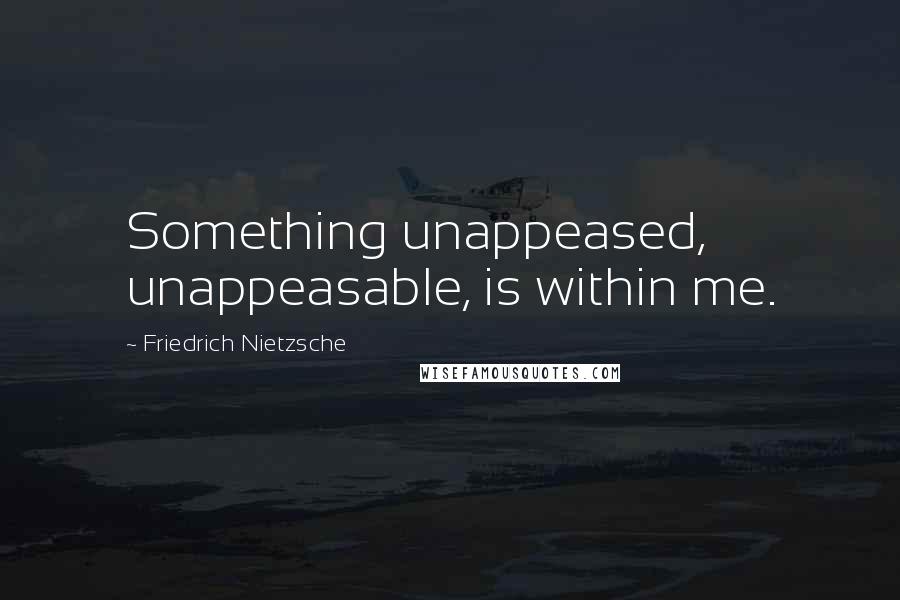 Friedrich Nietzsche Quotes: Something unappeased, unappeasable, is within me.