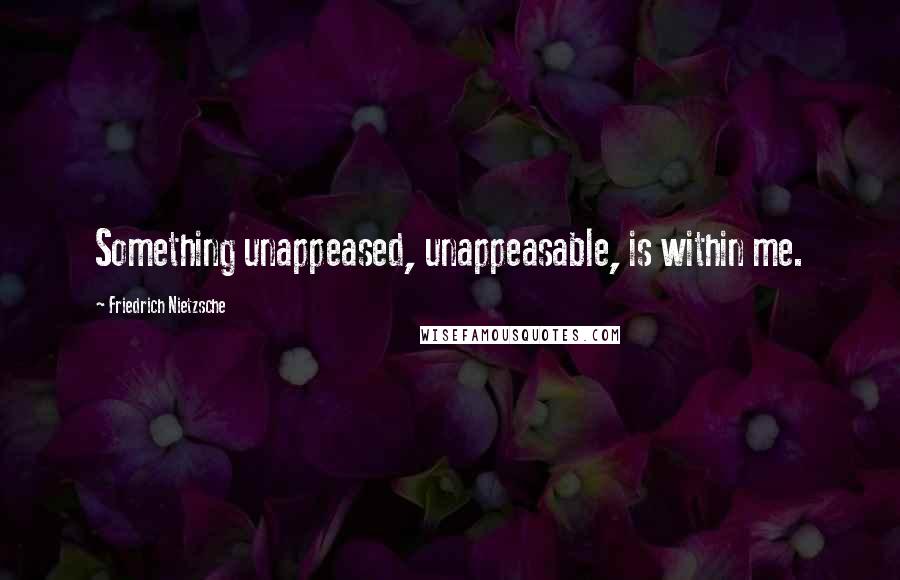 Friedrich Nietzsche Quotes: Something unappeased, unappeasable, is within me.