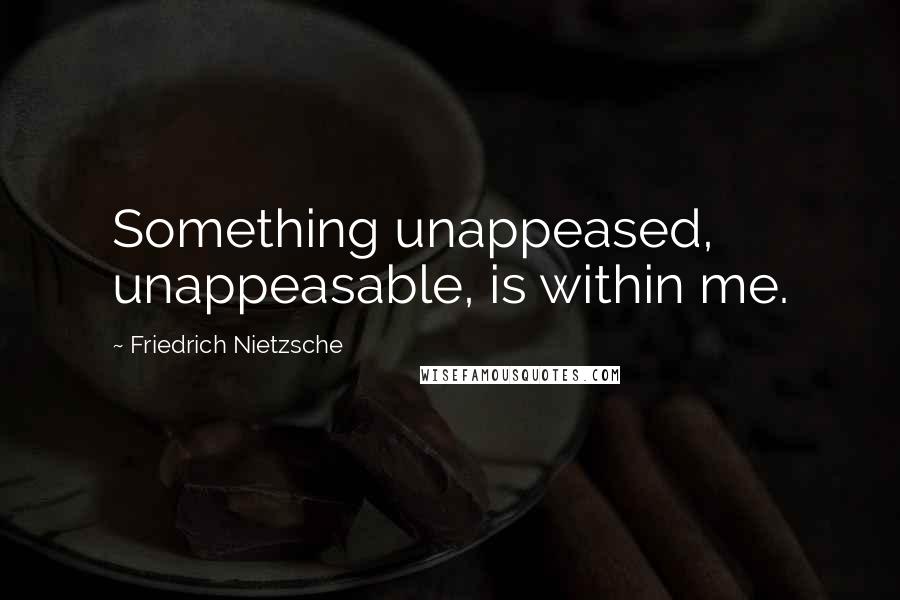 Friedrich Nietzsche Quotes: Something unappeased, unappeasable, is within me.