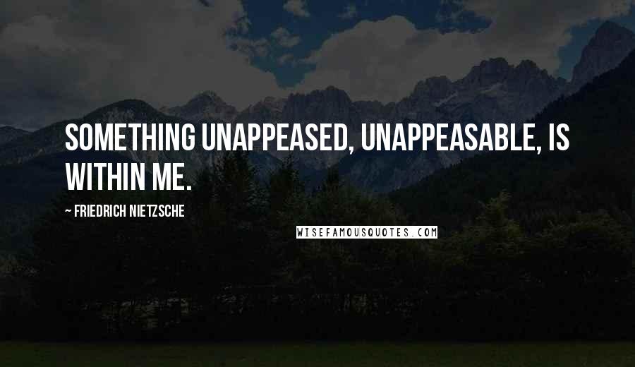 Friedrich Nietzsche Quotes: Something unappeased, unappeasable, is within me.
