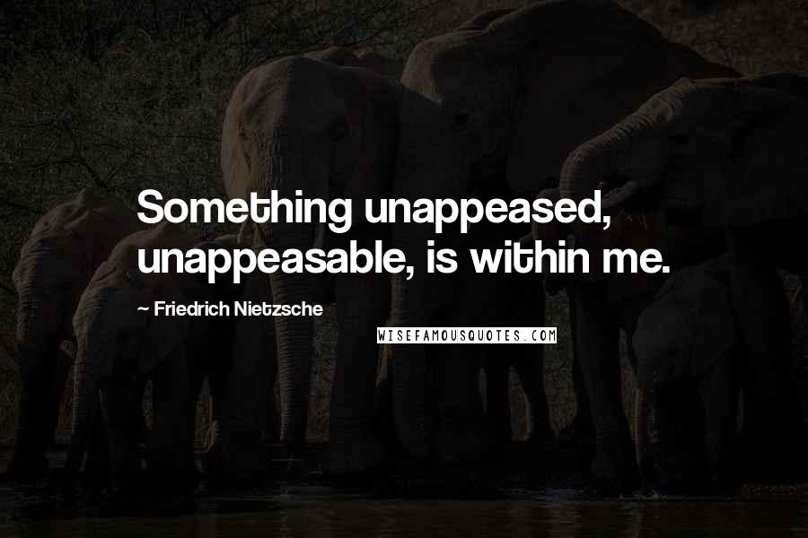 Friedrich Nietzsche Quotes: Something unappeased, unappeasable, is within me.
