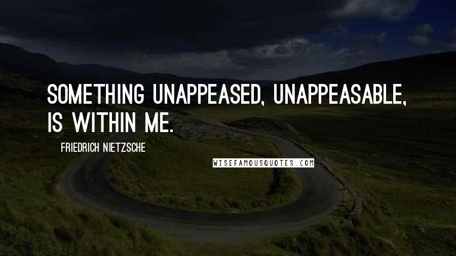 Friedrich Nietzsche Quotes: Something unappeased, unappeasable, is within me.