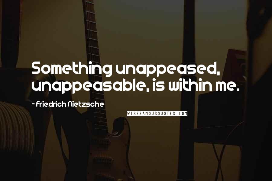 Friedrich Nietzsche Quotes: Something unappeased, unappeasable, is within me.