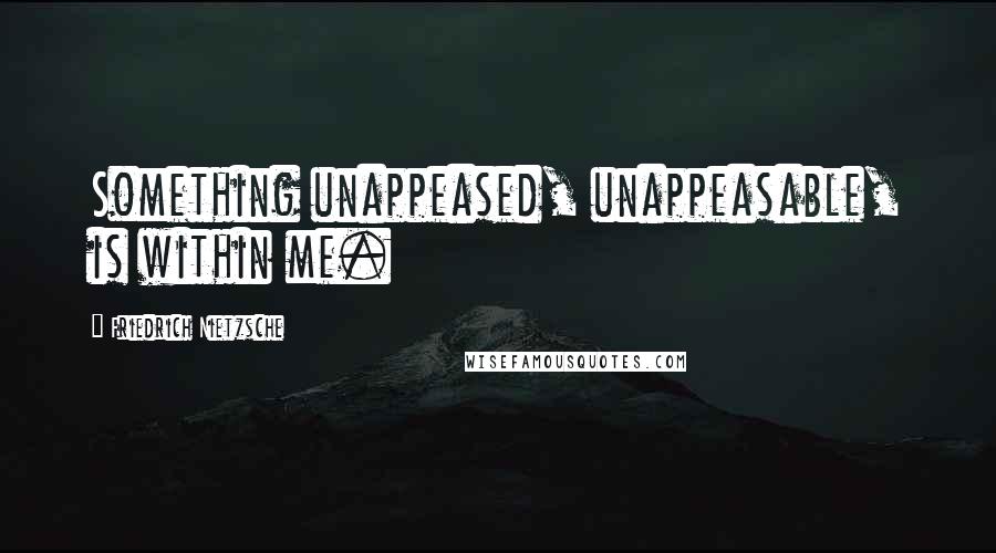Friedrich Nietzsche Quotes: Something unappeased, unappeasable, is within me.