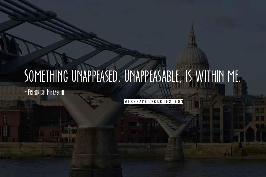 Friedrich Nietzsche Quotes: Something unappeased, unappeasable, is within me.