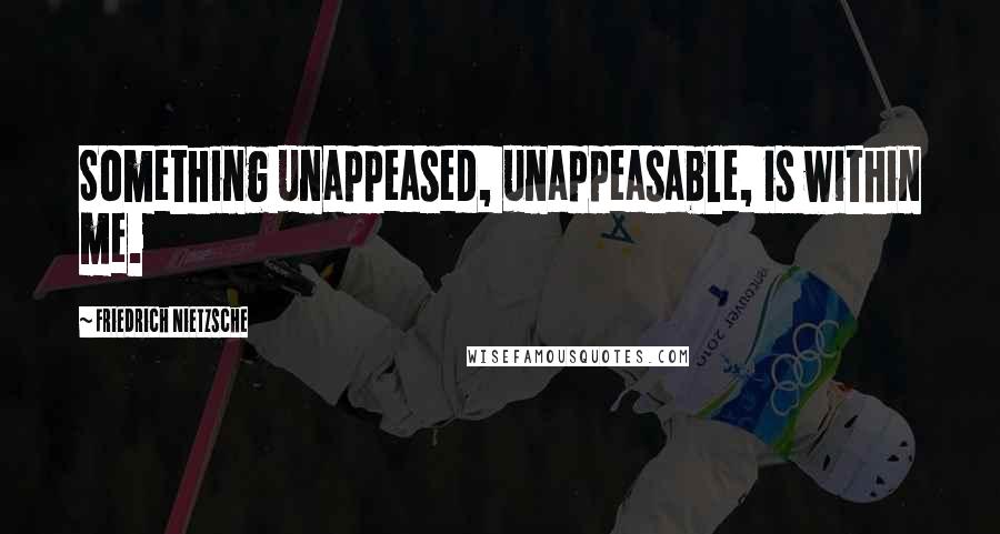 Friedrich Nietzsche Quotes: Something unappeased, unappeasable, is within me.