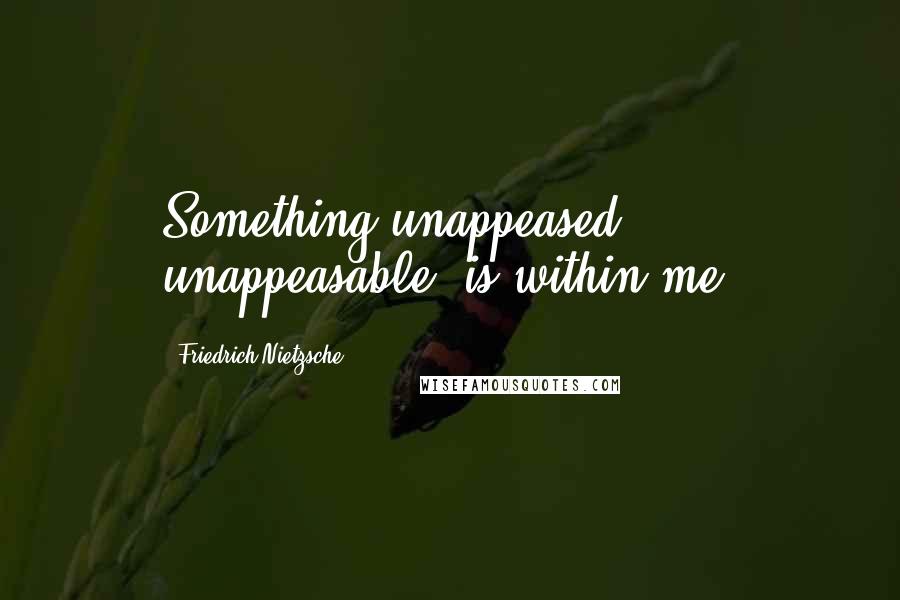 Friedrich Nietzsche Quotes: Something unappeased, unappeasable, is within me.