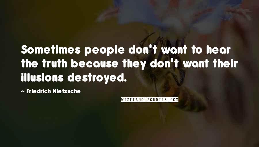 Friedrich Nietzsche Quotes: Sometimes people don't want to hear the truth because they don't want their illusions destroyed.