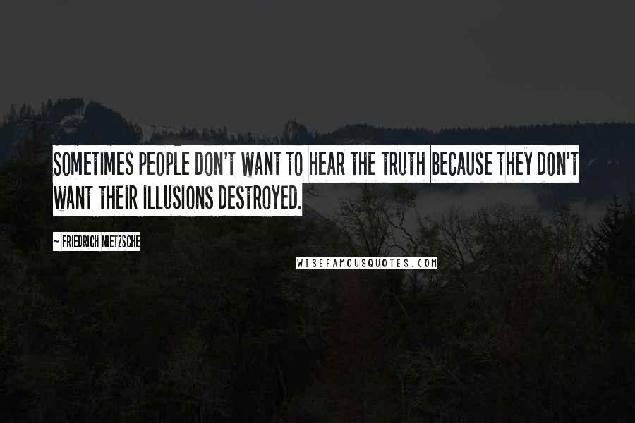 Friedrich Nietzsche Quotes: Sometimes people don't want to hear the truth because they don't want their illusions destroyed.