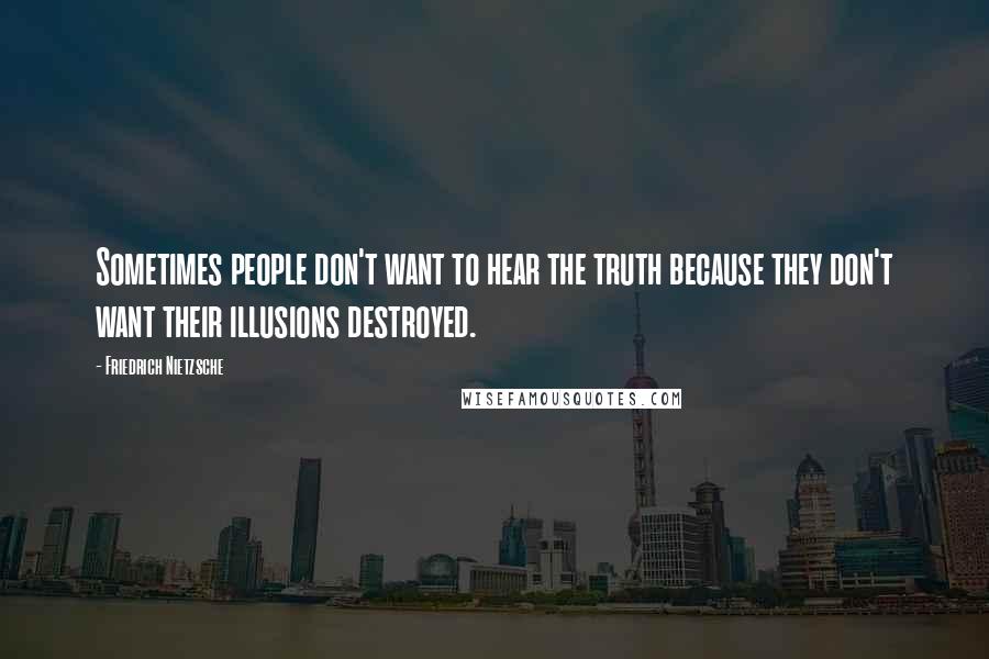 Friedrich Nietzsche Quotes: Sometimes people don't want to hear the truth because they don't want their illusions destroyed.