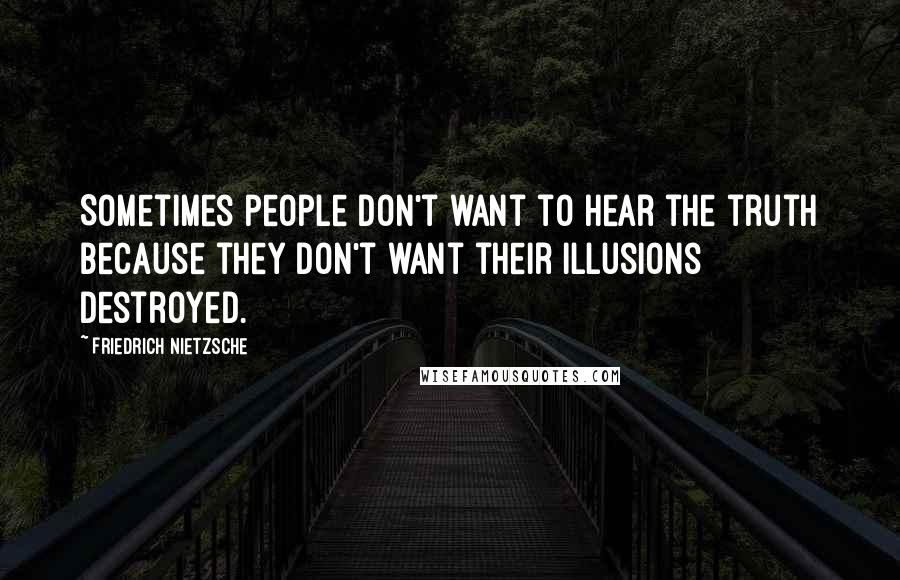 Friedrich Nietzsche Quotes: Sometimes people don't want to hear the truth because they don't want their illusions destroyed.