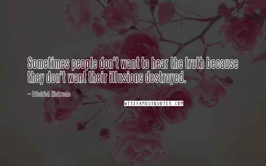 Friedrich Nietzsche Quotes: Sometimes people don't want to hear the truth because they don't want their illusions destroyed.