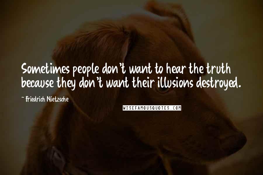 Friedrich Nietzsche Quotes: Sometimes people don't want to hear the truth because they don't want their illusions destroyed.