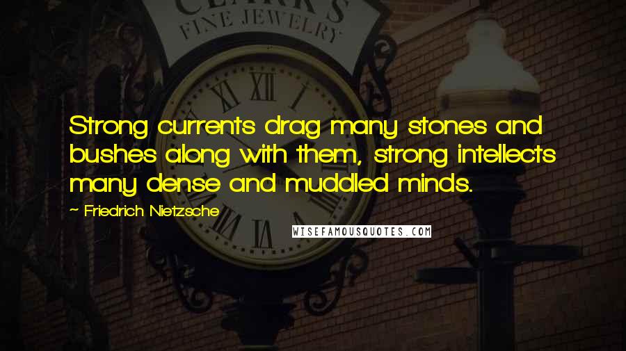 Friedrich Nietzsche Quotes: Strong currents drag many stones and bushes along with them, strong intellects many dense and muddled minds.