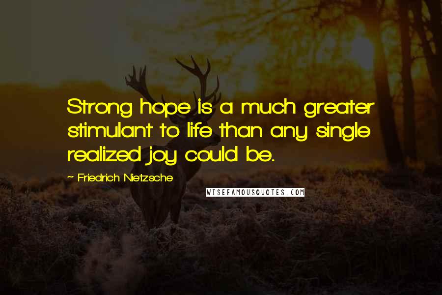 Friedrich Nietzsche Quotes: Strong hope is a much greater stimulant to life than any single realized joy could be.