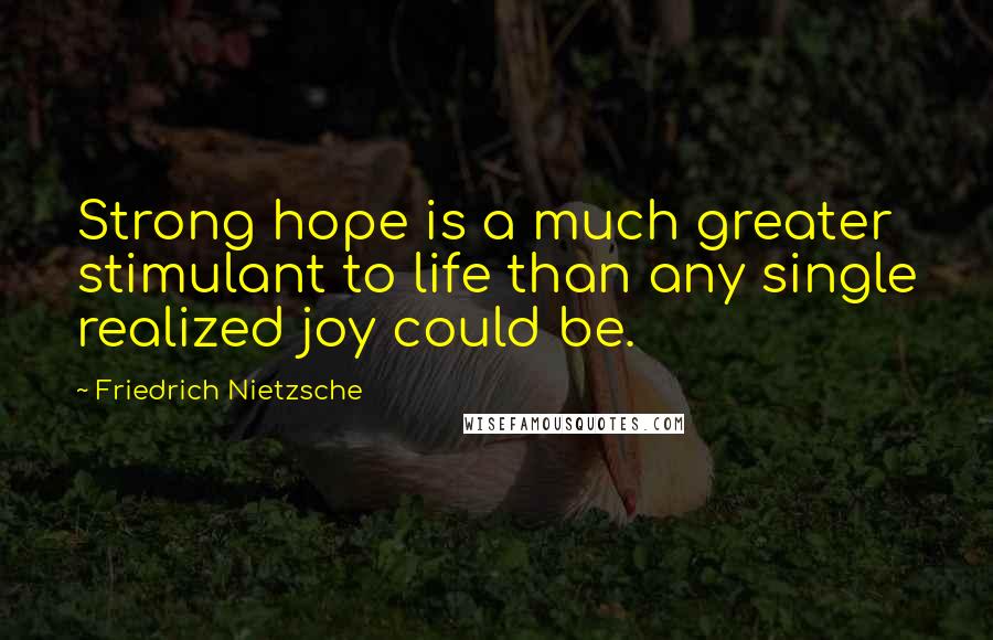 Friedrich Nietzsche Quotes: Strong hope is a much greater stimulant to life than any single realized joy could be.