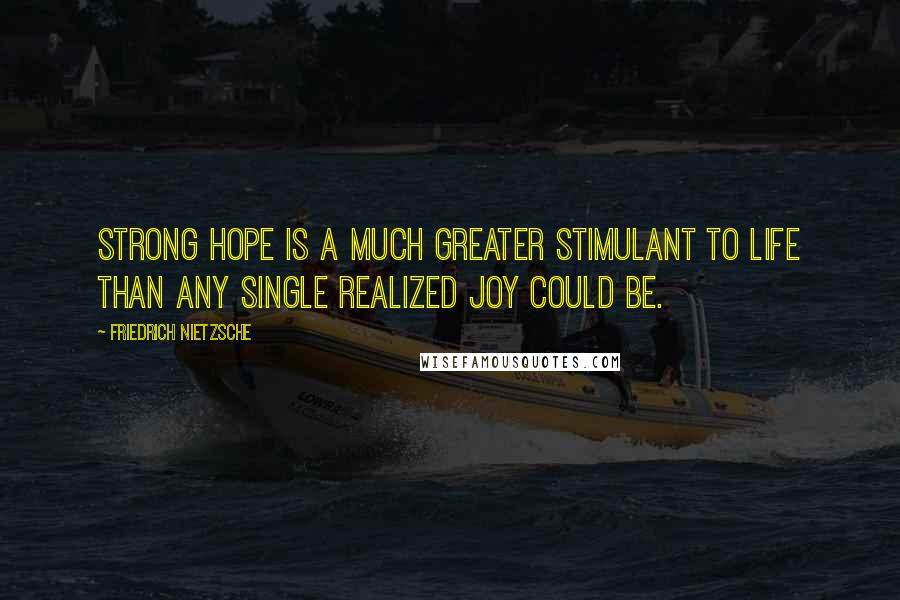 Friedrich Nietzsche Quotes: Strong hope is a much greater stimulant to life than any single realized joy could be.