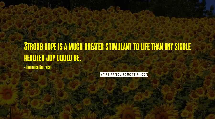 Friedrich Nietzsche Quotes: Strong hope is a much greater stimulant to life than any single realized joy could be.