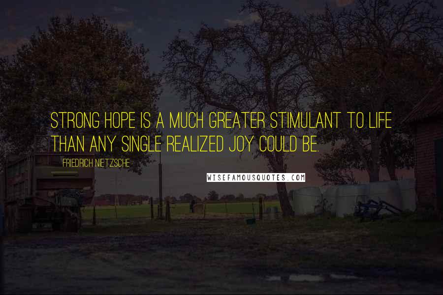 Friedrich Nietzsche Quotes: Strong hope is a much greater stimulant to life than any single realized joy could be.