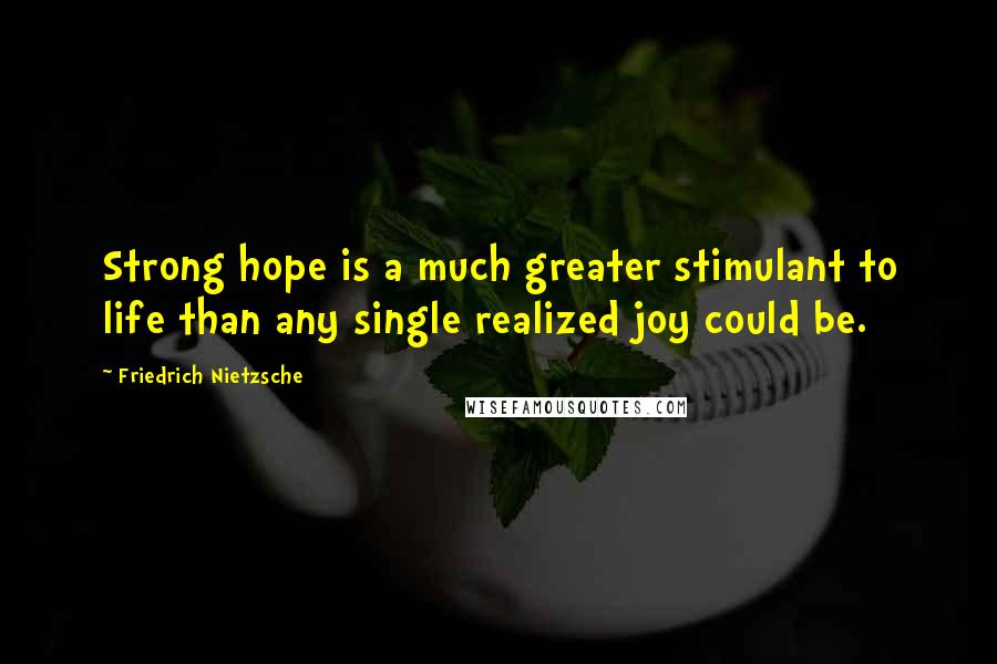 Friedrich Nietzsche Quotes: Strong hope is a much greater stimulant to life than any single realized joy could be.