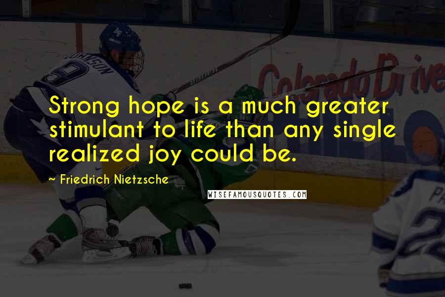 Friedrich Nietzsche Quotes: Strong hope is a much greater stimulant to life than any single realized joy could be.