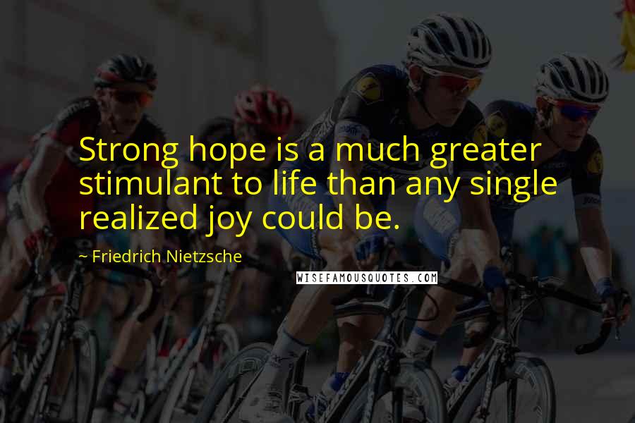 Friedrich Nietzsche Quotes: Strong hope is a much greater stimulant to life than any single realized joy could be.