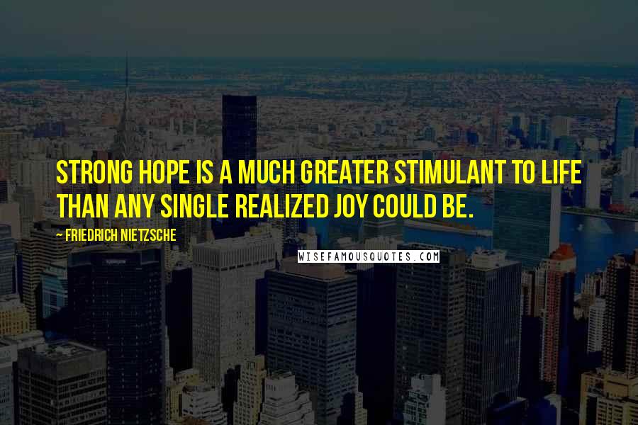 Friedrich Nietzsche Quotes: Strong hope is a much greater stimulant to life than any single realized joy could be.