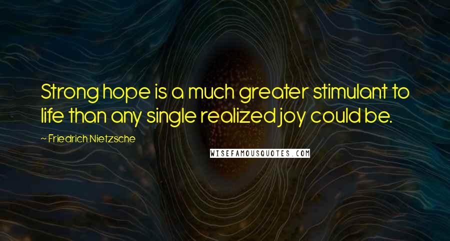 Friedrich Nietzsche Quotes: Strong hope is a much greater stimulant to life than any single realized joy could be.