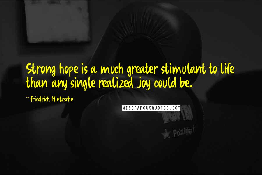 Friedrich Nietzsche Quotes: Strong hope is a much greater stimulant to life than any single realized joy could be.