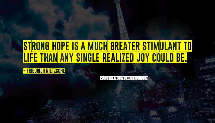 Friedrich Nietzsche Quotes: Strong hope is a much greater stimulant to life than any single realized joy could be.