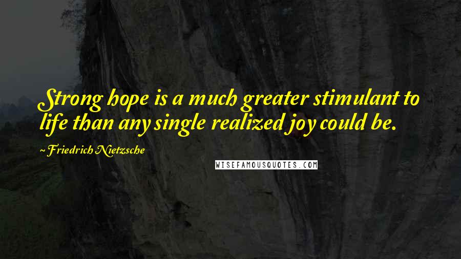 Friedrich Nietzsche Quotes: Strong hope is a much greater stimulant to life than any single realized joy could be.