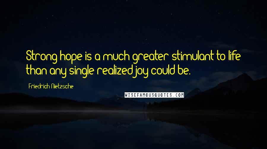 Friedrich Nietzsche Quotes: Strong hope is a much greater stimulant to life than any single realized joy could be.