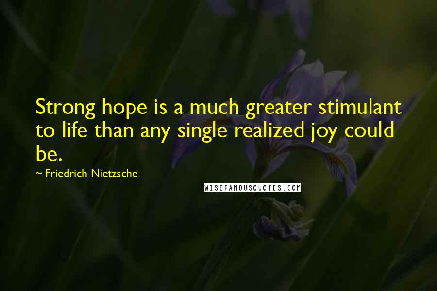 Friedrich Nietzsche Quotes: Strong hope is a much greater stimulant to life than any single realized joy could be.