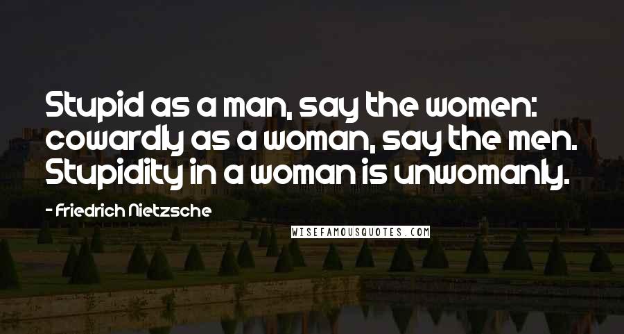 Friedrich Nietzsche Quotes: Stupid as a man, say the women: cowardly as a woman, say the men. Stupidity in a woman is unwomanly.