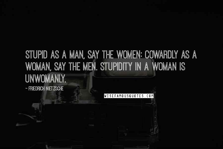 Friedrich Nietzsche Quotes: Stupid as a man, say the women: cowardly as a woman, say the men. Stupidity in a woman is unwomanly.