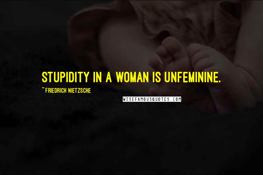 Friedrich Nietzsche Quotes: Stupidity in a woman is unfeminine.