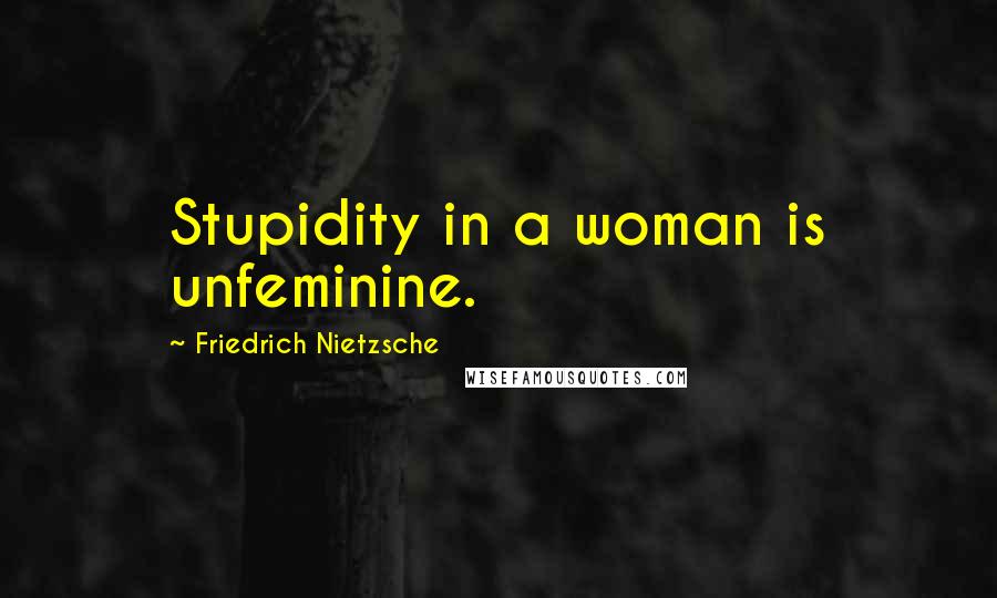 Friedrich Nietzsche Quotes: Stupidity in a woman is unfeminine.