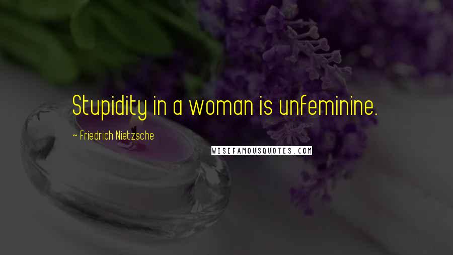 Friedrich Nietzsche Quotes: Stupidity in a woman is unfeminine.